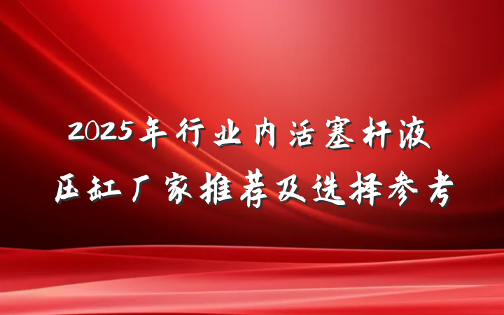 2025年行业内活塞杆液压缸厂家推荐及选择参考