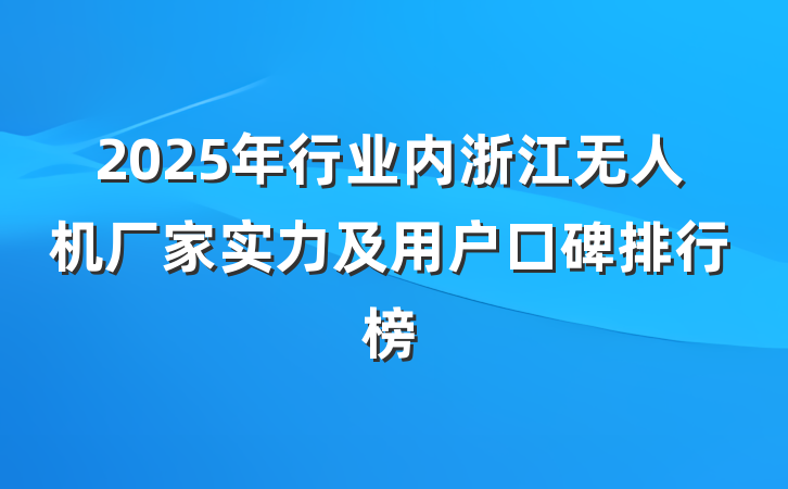 2025年行业内浙江无人机厂家实力及用户口碑排行榜