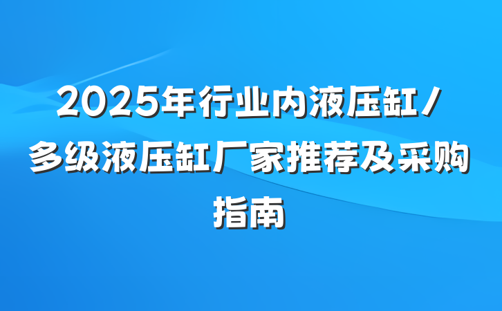 2025年行业内液压缸/多级液压缸厂家推荐及采购指南