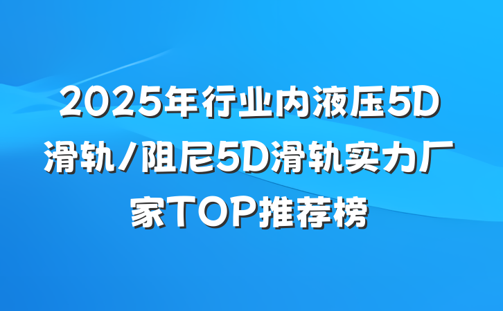 2025年行业内液压5D滑轨/阻尼5D滑轨实力厂家TOP推荐榜