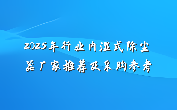 2025年行业内湿式除尘器厂家推荐及采购参考