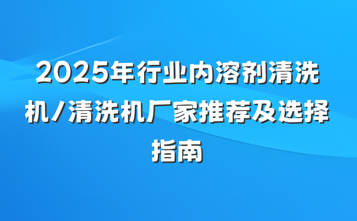 2025年行业内溶剂清洗机/清洗机厂家推荐及选择指南