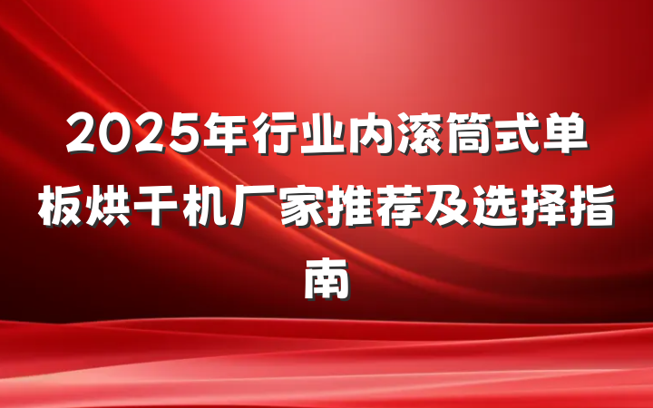 2025年行业内滚筒式单板烘干机厂家推荐及选择指南