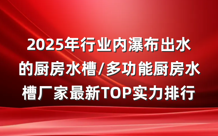 2025年行业内瀑布出水的厨房水槽/多功能厨房水槽厂家最新TOP实力排行