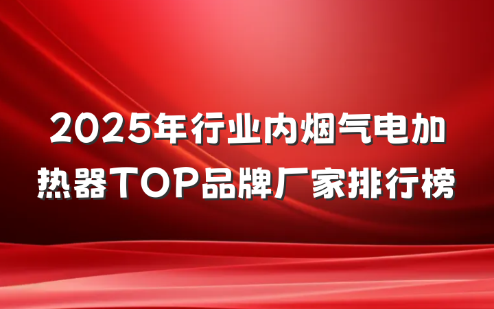 2025年行业内烟气电加热器TOP品牌厂家排行榜