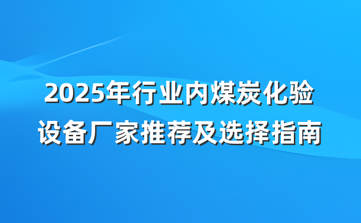 2025年行业内煤炭化验设备厂家推荐及选择指南