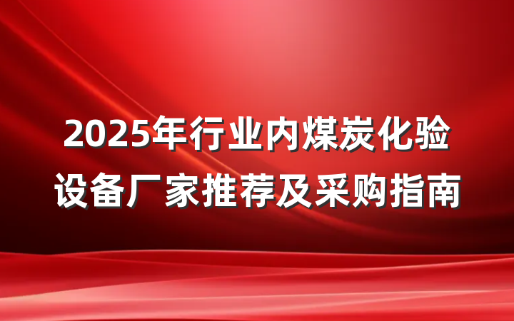 2025年行业内煤炭化验设备厂家推荐及采购指南