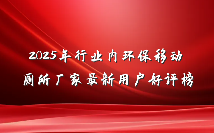 2025年行业内环保移动厕所厂家最新用户好评榜