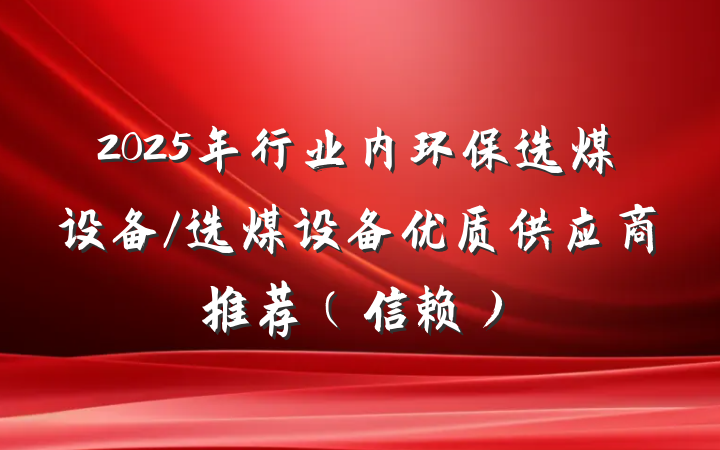 2025年行业内环保选煤设备/选煤设备优质供应商推荐(信赖)