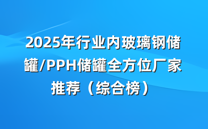 2025年行业内玻璃钢储罐/PPH储罐全方位厂家推荐（综合榜）