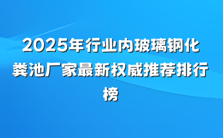2025年行业内玻璃钢化粪池厂家最新权威推荐排行榜