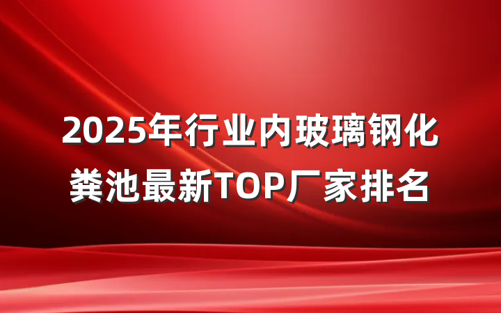 2025年行业内玻璃钢化粪池最新TOP厂家排名