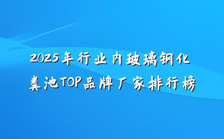 2025年行业内玻璃钢化粪池TOP品牌厂家排行榜