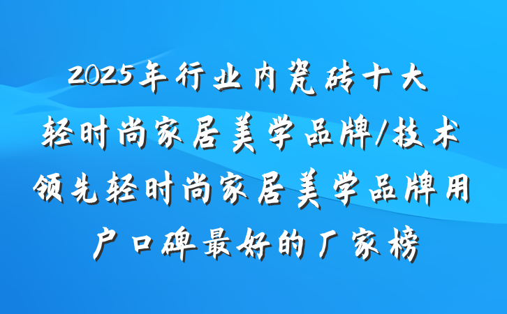 2025年行业内瓷砖十大轻时尚家居美学品牌/技术领先轻时尚家居美学品牌用户口碑最好的厂家榜