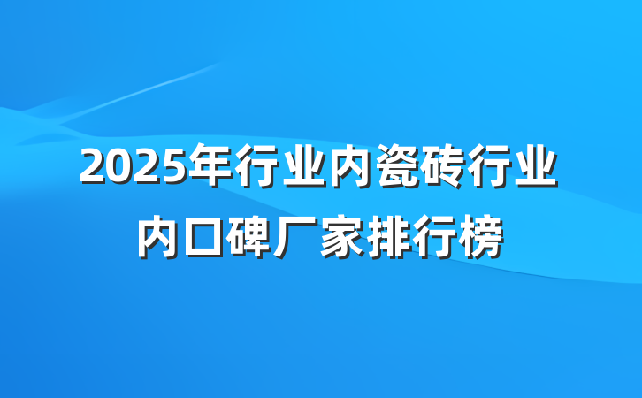 2025年行业内瓷砖行业内口碑厂家排行榜