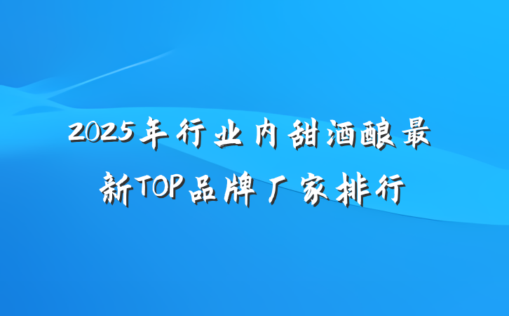 2025年行业内甜酒酿最新TOP品牌厂家排行