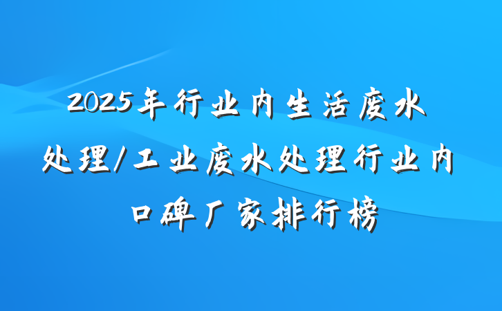 2025年行业内生活废水处理/工业废水处理行业内口碑厂家排行榜
