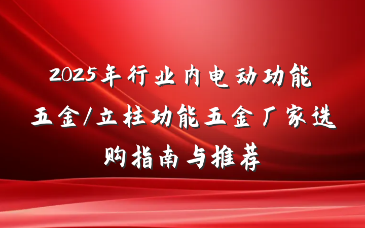 2025年行业内电动功能五金/立柱功能五金厂家选购指南与推荐