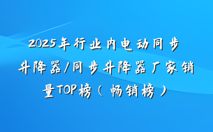2025年行业内电动同步升降器/同步升降器厂家销量TOP榜(畅销榜)