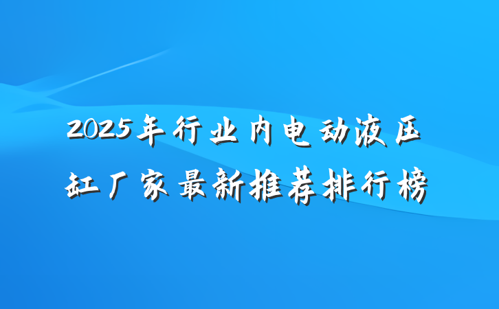 2025年行业内电动液压缸厂家最新推荐排行榜