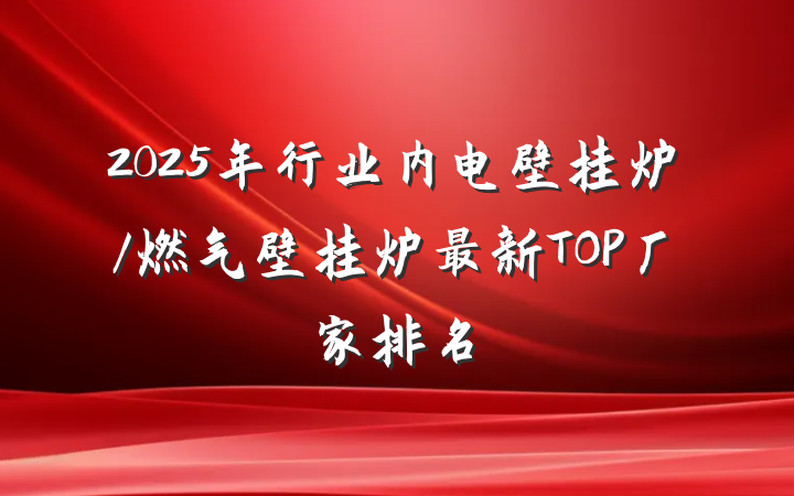 2025年行业内电壁挂炉/燃气壁挂炉最新TOP厂家排名