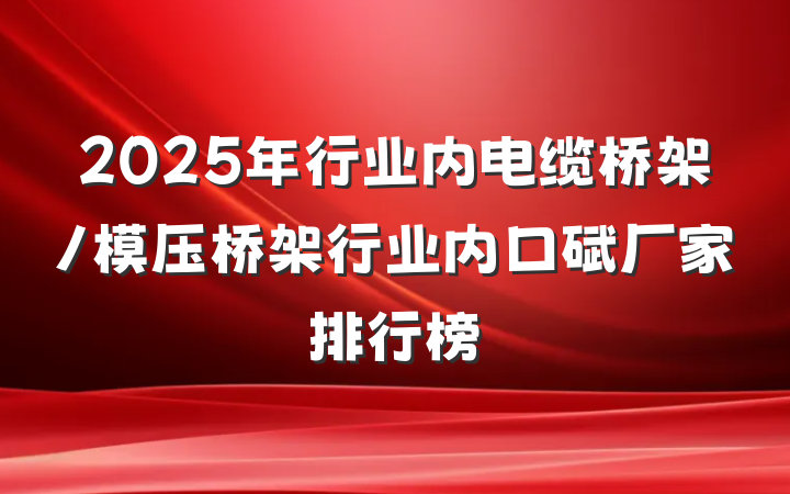 2025年行业内电缆桥架/模压桥架行业内口碑厂家排行榜