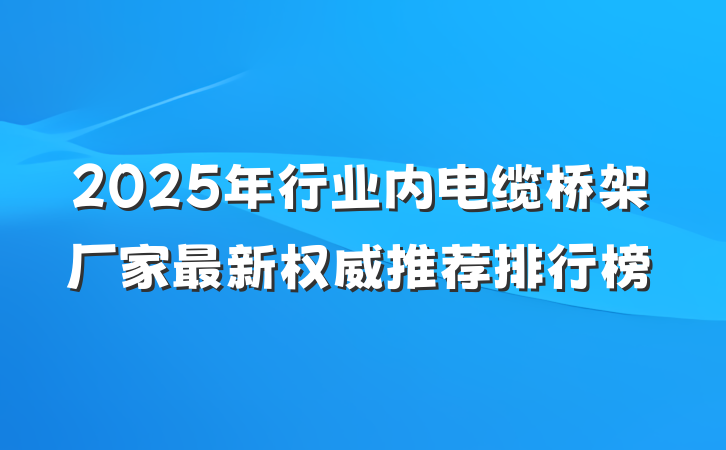 2025年行业内电缆桥架厂家最新权威推荐排行榜