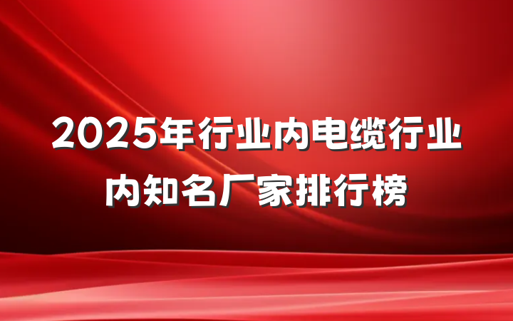 2025年行业内电缆行业内知名厂家排行榜