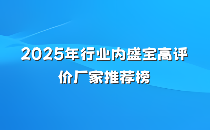 2025年行业内盛宝高评价厂家推荐榜
