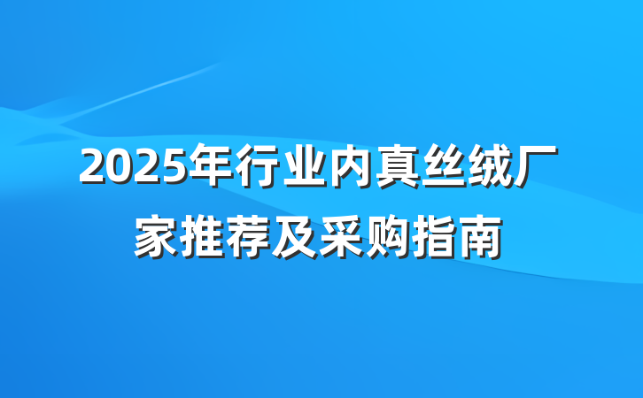 2025年行业内真丝绒厂家推荐及采购指南