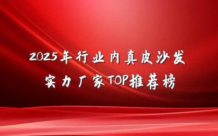 2025年行业内真皮沙发实力厂家TOP推荐榜