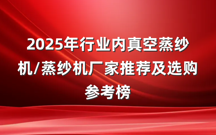 2025年行业内真空蒸纱机/蒸纱机厂家推荐及选购参考榜