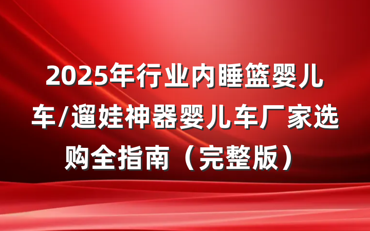 2025年行业内睡篮婴儿车/遛娃神器婴儿车厂家选购全指南（完整版）