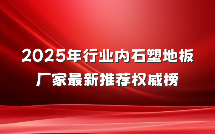 2025年行业内石塑地板厂家最新推荐权威榜