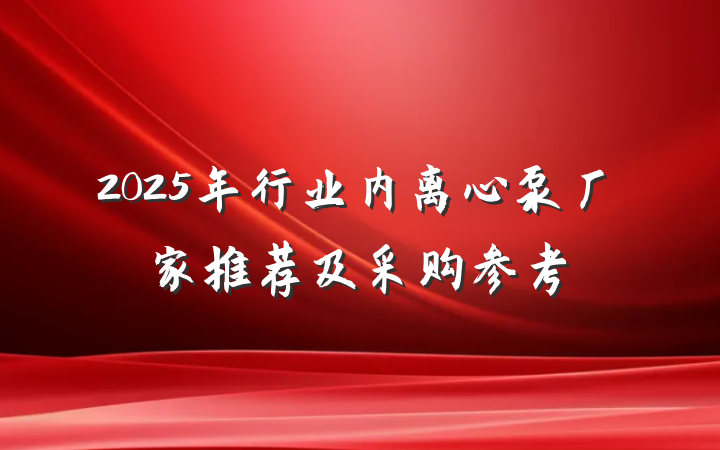2025年行业内离心泵厂家推荐及采购参考