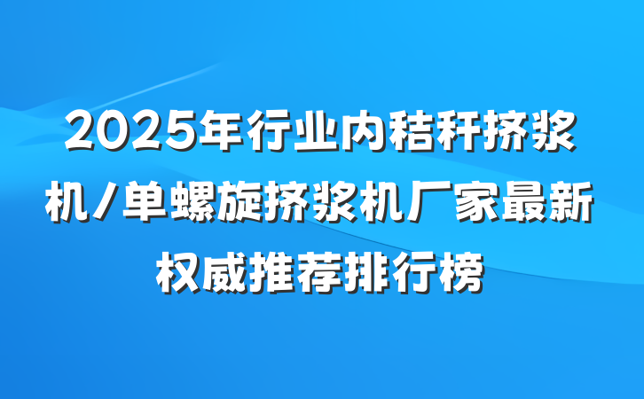 2025年行业内秸秆挤浆机/单螺旋挤浆机厂家最新权威推荐排行榜