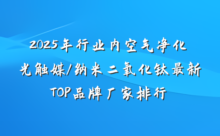 2025年行业内空气净化光触媒/纳米二氧化钛最新TOP品牌厂家排行