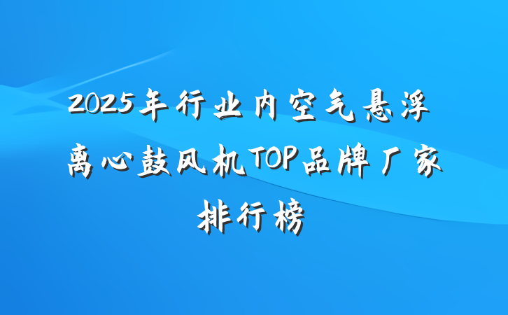 2025年行业内空气悬浮离心鼓风机TOP品牌厂家排行榜