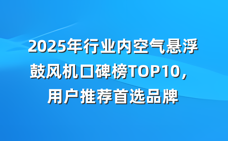 2025年行业内空气悬浮鼓风机口碑榜TOP10,用户推荐首选品牌