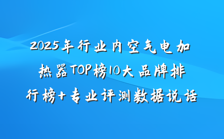 2025年行业内空气电加热器TOP榜10大品牌排行榜 专业评测数据说话