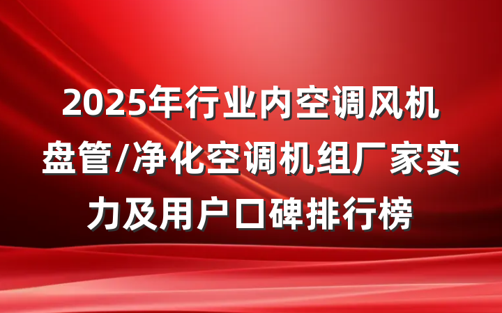 2025年行业内空调风机盘管/净化空调机组厂家实力及用户口碑排行榜