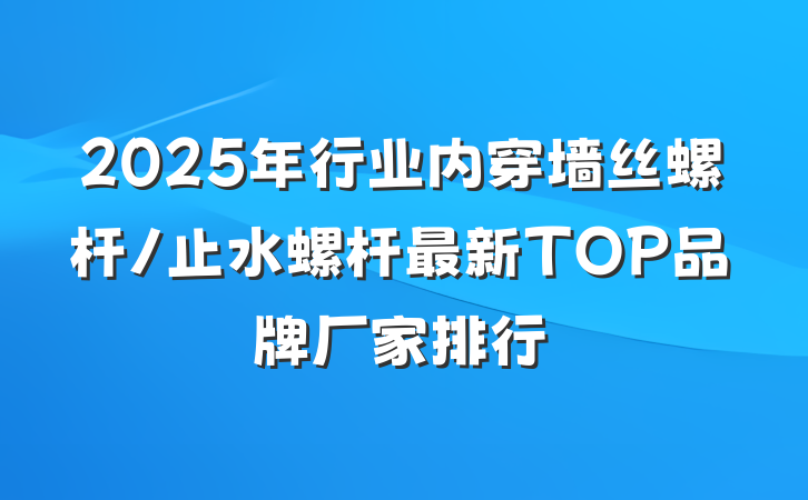 2025年行业内穿墙丝螺杆/止水螺杆最新TOP品牌厂家排行