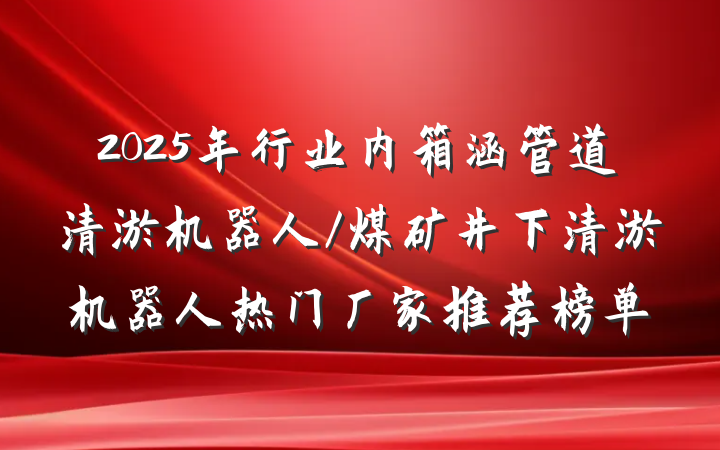 2025年行业内箱涵管道清淤机器人/煤矿井下清淤机器人热门厂家推荐榜单