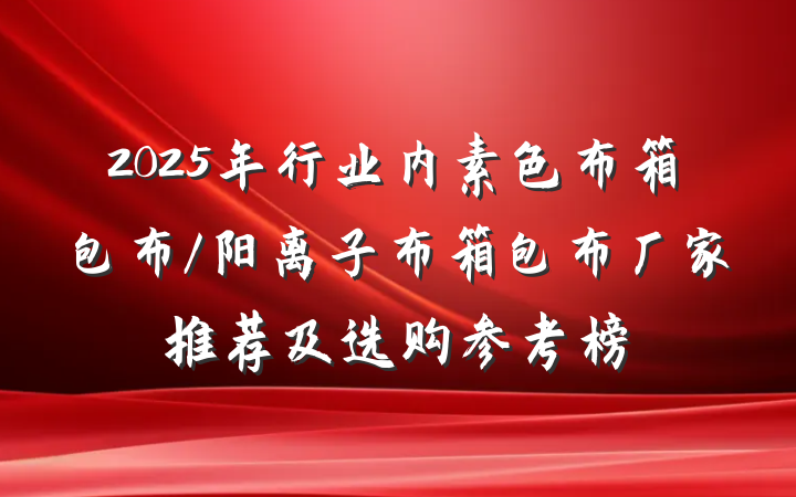 2025年行业内素色布箱包布/阳离子布箱包布厂家推荐及选购参考榜