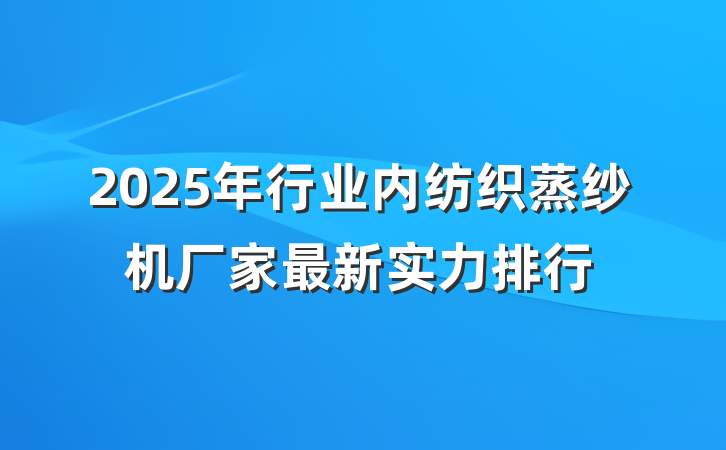 2025年行业内纺织蒸纱机厂家最新实力排行