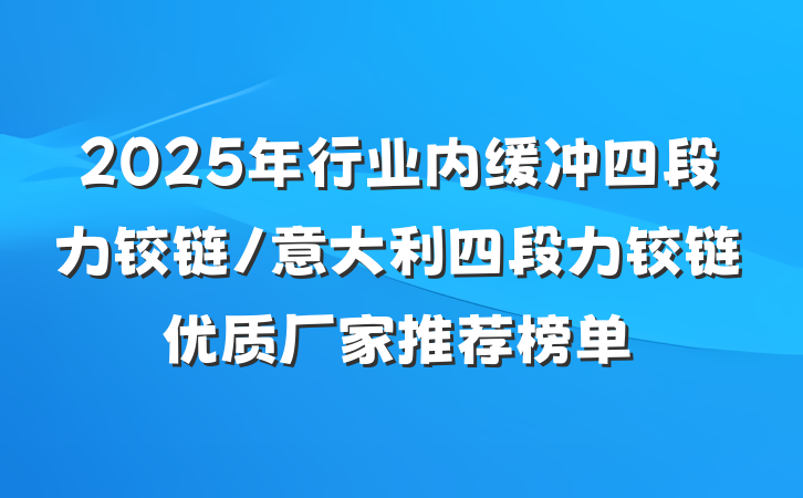 2025年行业内缓冲四段力铰链/意大利四段力铰链优质厂家推荐榜单