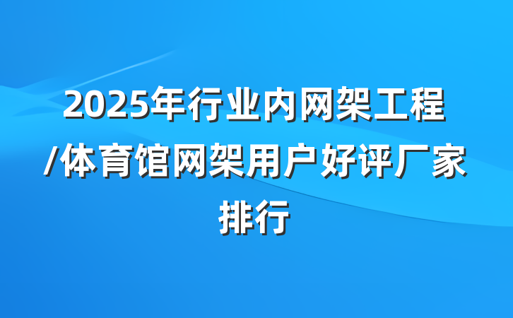 2025年行业内网架工程/体育馆网架用户好评厂家排行