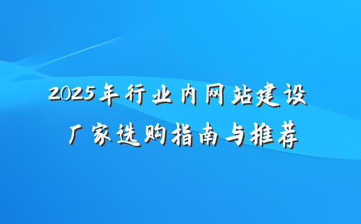 2025年行业内网站建设厂家选购指南与推荐