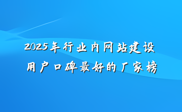 2025年行业内网站建设用户口碑最好的厂家榜