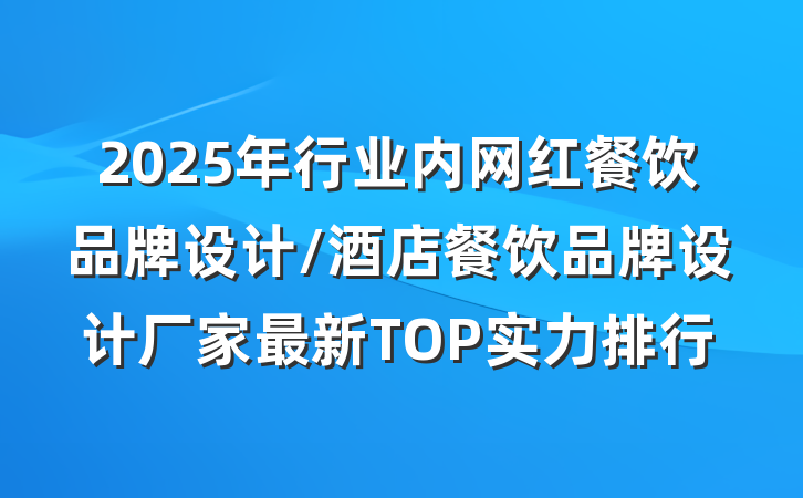 2025年行业内网红餐饮品牌设计/酒店餐饮品牌设计厂家最新TOP实力排行